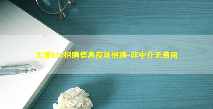 太原ktv招聘信息夜场招聘-非中介无费用